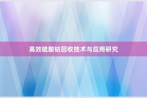 高效硫酸钴回收技术与应用研究