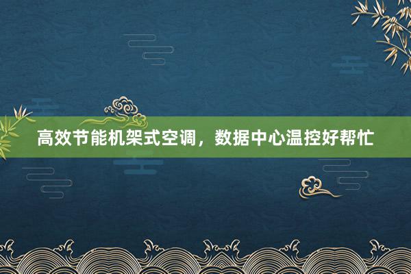 高效节能机架式空调，数据中心温控好帮忙